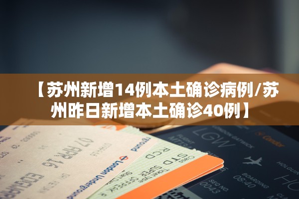 【苏州新增14例本土确诊病例/苏州昨日新增本土确诊40例】 【苏州新增14例本土确诊病例/苏州昨日新增本土确诊40例】