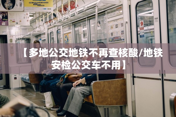 【多地公交地铁不再查核酸/地铁安检公交车不用】 【多地公交地铁不再查核酸/地铁安检公交车不用】