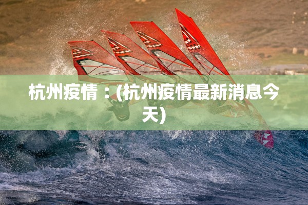 杭州疫情︰(杭州疫情最新消息今天)