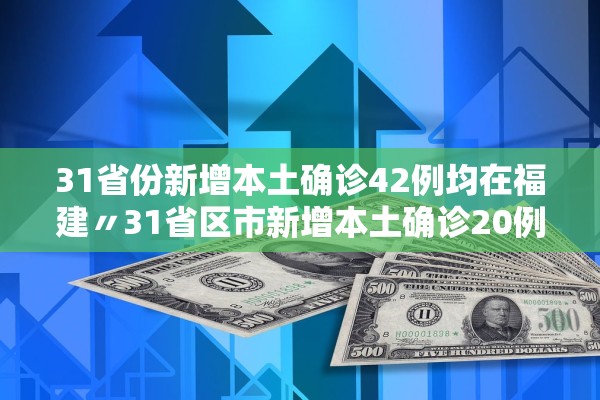 31省份新增本土确诊42例均在福建〃31省区市新增本土确诊20例均在福建 31省份新增本土确诊42例均在福建〃31省区市新增本土确诊20例均在福建