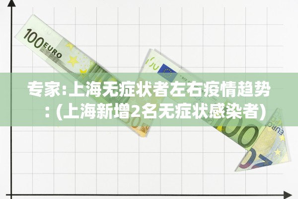 专家:上海无症状者左右疫情趋势︰(上海新增2名无症状感染者) 专家:上海无症状者左右疫情趋势︰(上海新增2名无症状感染者)