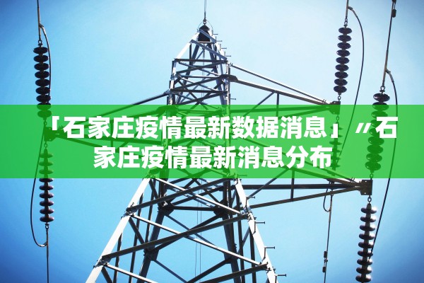 「石家庄疫情最新数据消息」〃石家庄疫情最新消息分布 「石家庄疫情最新数据消息」〃石家庄疫情最新消息分布