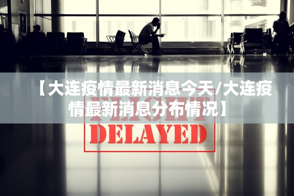 【大连疫情最新消息今天/大连疫情最新消息分布情况】 【大连疫情最新消息今天/大连疫情最新消息分布情况】