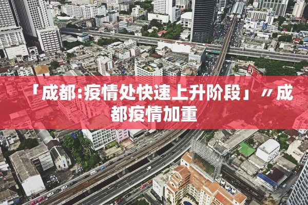 「成都:疫情处快速上升阶段」〃成都疫情加重