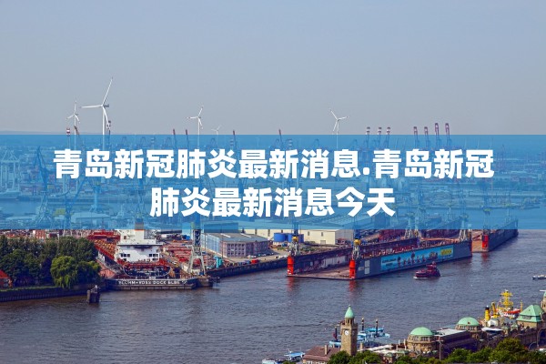 青岛新冠肺炎最新消息.青岛新冠肺炎最新消息今天