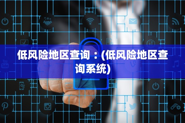 低风险地区查询︰(低风险地区查询系统) 低风险地区查询︰(低风险地区查询系统)