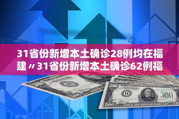31省份新增本土确诊28例均在福建〃31省份新增本土确诊62例福建61例 31省份新增本土确诊28例均在福建〃31省份新增本土确诊62例福建61例