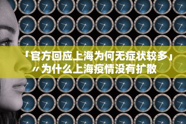 「官方回应上海为何无症状较多」〃为什么上海疫情没有扩散 「官方回应上海为何无症状较多」〃为什么上海疫情没有扩散
