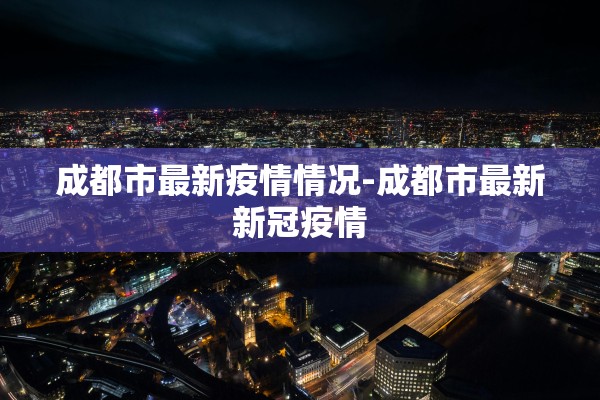 成都市最新疫情情况-成都市最新新冠疫情