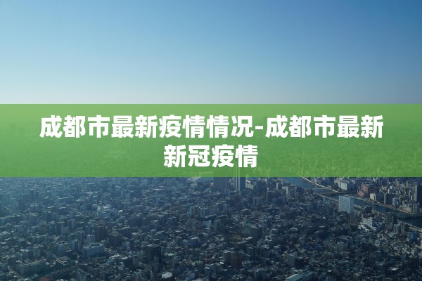 成都市最新疫情情况-成都市最新新冠疫情