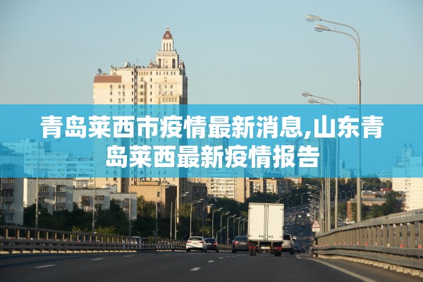 青岛莱西市疫情最新消息,山东青岛莱西最新疫情报告