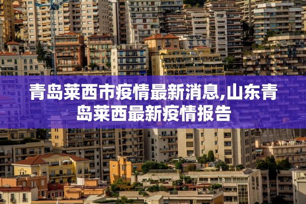 青岛莱西市疫情最新消息,山东青岛莱西最新疫情报告