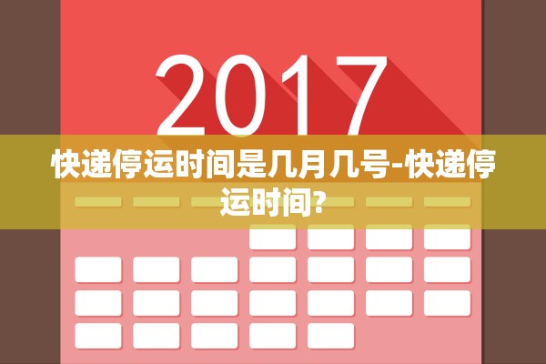 快递停运时间是几月几号-快递停运时间? 快递停运时间是几月几号-快递停运时间?