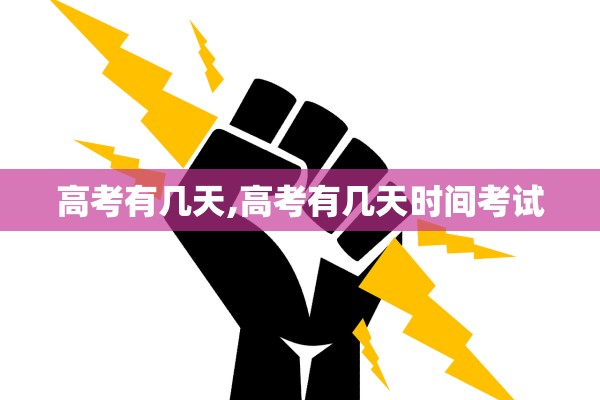 高考有几天,高考有几天时间考试 高考有几天,高考有几天时间考试