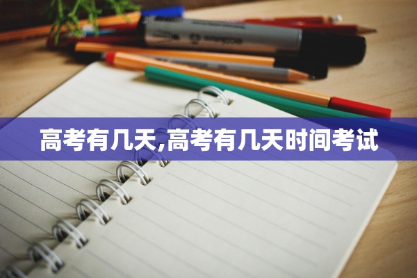 高考有几天,高考有几天时间考试 高考有几天,高考有几天时间考试