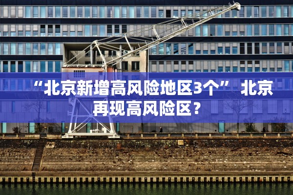 “北京新增高风险地区3个” 北京再现高风险区？