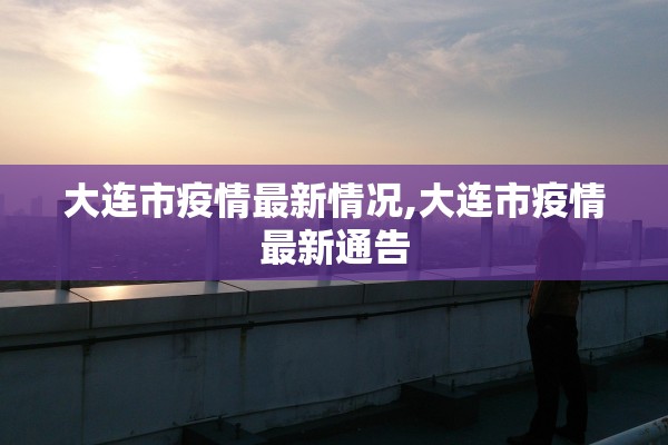 大连市疫情最新情况,大连市疫情最新通告