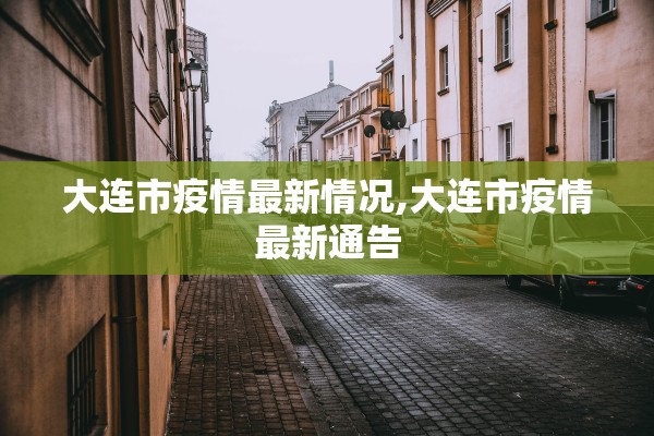 大连市疫情最新情况,大连市疫情最新通告