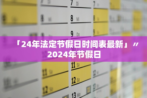 「24年法定节假日时间表最新」〃2024年节假日