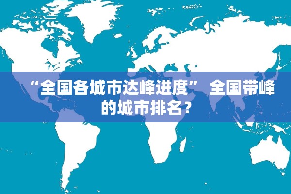 “全国各城市达峰进度	” 全国带峰的城市排名？