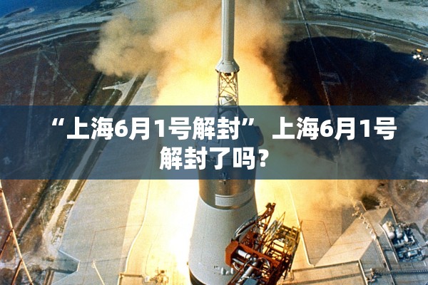 “上海6月1号解封” 上海6月1号解封了吗？