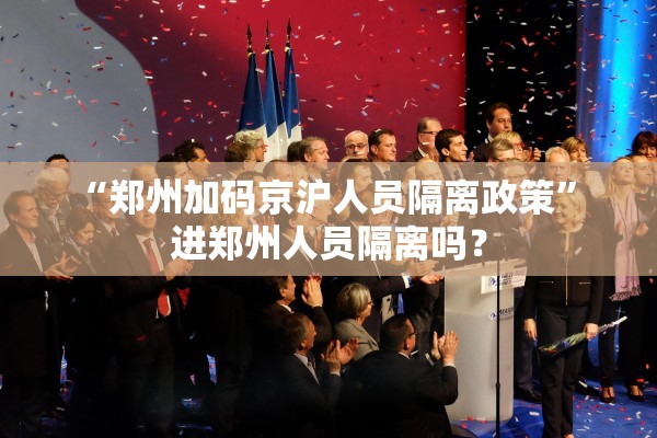 “郑州加码京沪人员隔离政策	” 进郑州人员隔离吗？