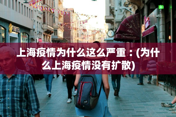 上海疫情为什么这么严重︰(为什么上海疫情没有扩散) 上海疫情为什么这么严重︰(为什么上海疫情没有扩散)