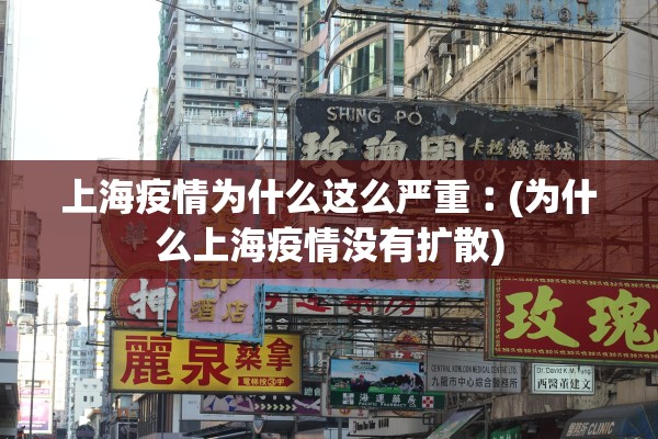上海疫情为什么这么严重︰(为什么上海疫情没有扩散) 上海疫情为什么这么严重︰(为什么上海疫情没有扩散)
