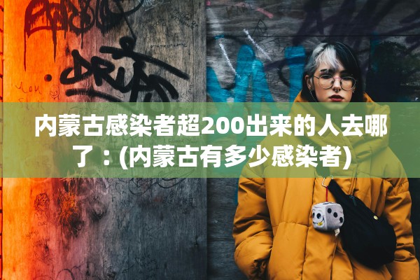 内蒙古感染者超200出来的人去哪了︰(内蒙古有多少感染者)