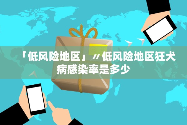 「低风险地区」〃低风险地区狂犬病感染率是多少 「低风险地区」〃低风险地区狂犬病感染率是多少