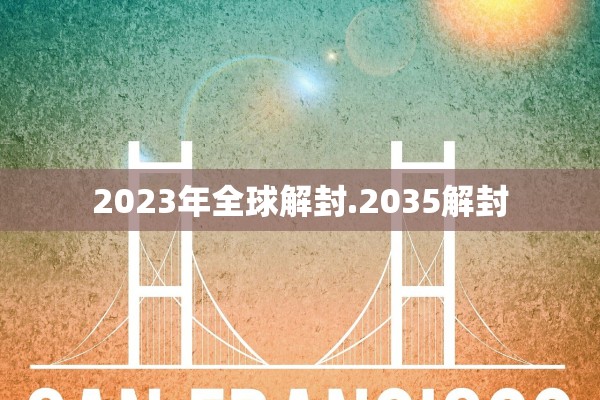 2023年全球解封.2035解封 2023年全球解封.2035解封