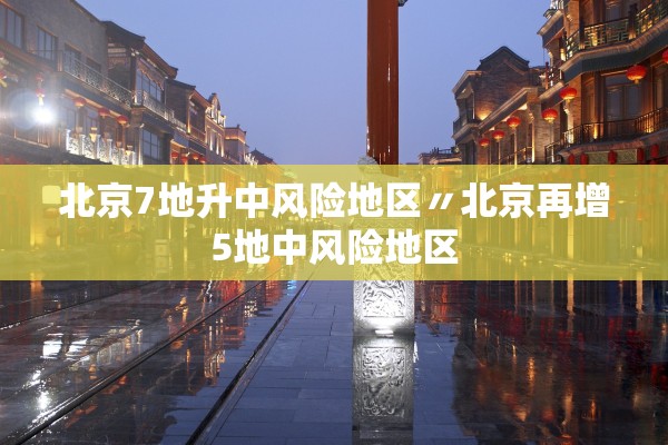 北京7地升中风险地区〃北京再增5地中风险地区 北京7地升中风险地区〃北京再增5地中风险地区
