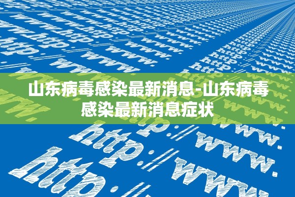 山东病毒感染最新消息-山东病毒感染最新消息症状 山东病毒感染最新消息-山东病毒感染最新消息症状