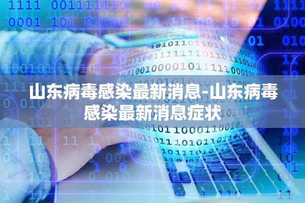 山东病毒感染最新消息-山东病毒感染最新消息症状 山东病毒感染最新消息-山东病毒感染最新消息症状