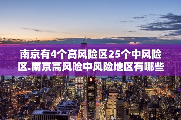 南京有4个高风险区25个中风险区.南京高风险中风险地区有哪些