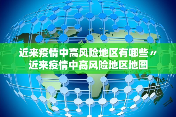 近来疫情中高风险地区有哪些〃近来疫情中高风险地区地图