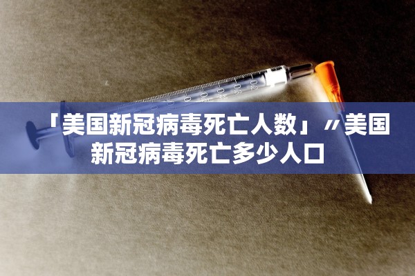 「美国新冠病毒死亡人数」〃美国新冠病毒死亡多少人口