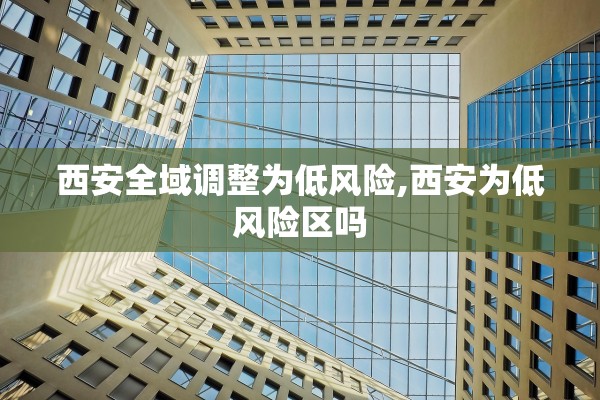 西安全域调整为低风险,西安为低风险区吗