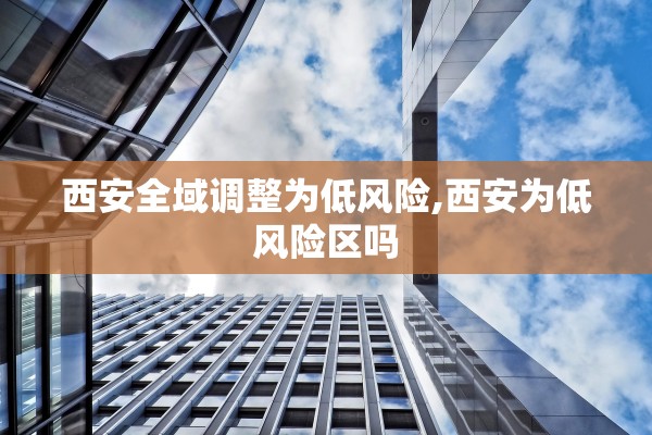西安全域调整为低风险,西安为低风险区吗