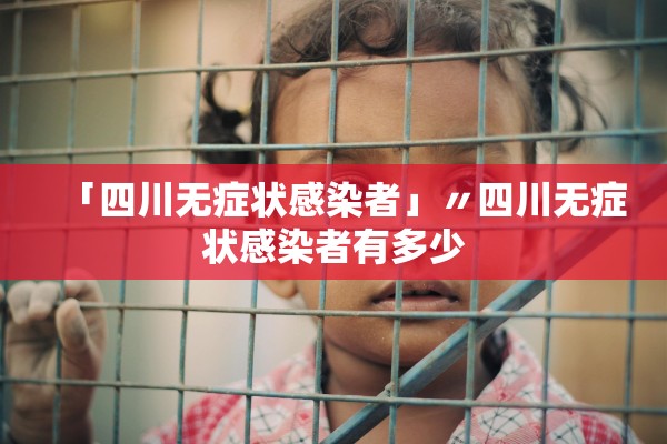 「四川无症状感染者」〃四川无症状感染者有多少