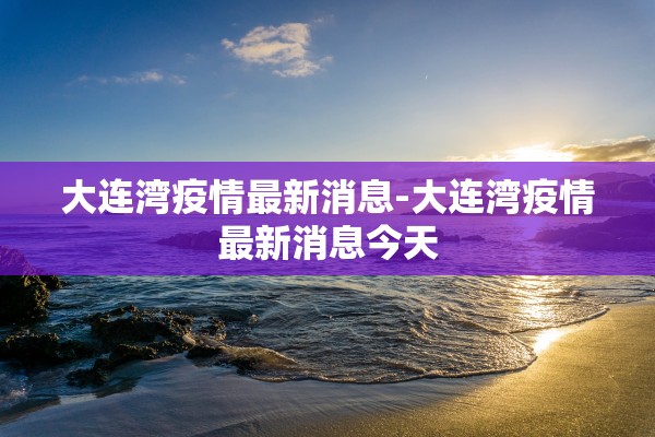 大连湾疫情最新消息-大连湾疫情最新消息今天