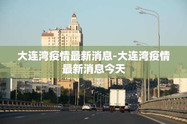 大连湾疫情最新消息-大连湾疫情最新消息今天