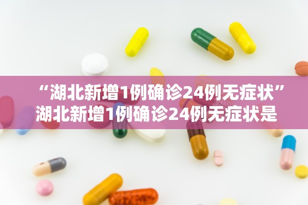 “湖北新增1例确诊24例无症状” 湖北新增1例确诊24例无症状是什么？