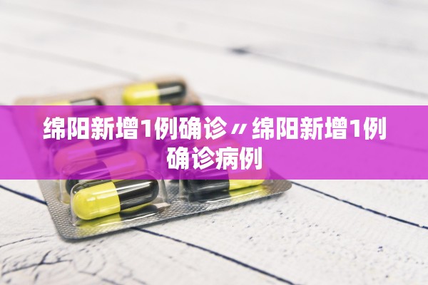 绵阳新增1例确诊〃绵阳新增1例确诊病例