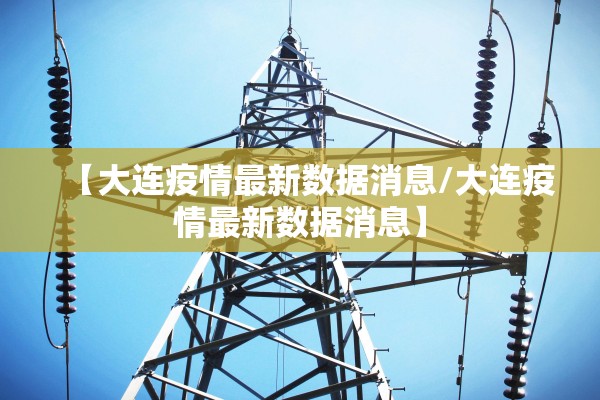 【大连疫情最新数据消息/大连疫情最新数据消息】