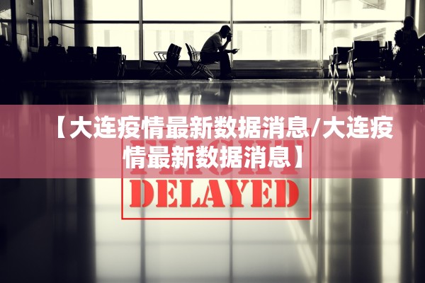 【大连疫情最新数据消息/大连疫情最新数据消息】
