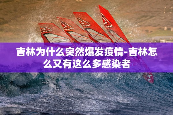 吉林为什么突然爆发疫情-吉林怎么又有这么多感染者