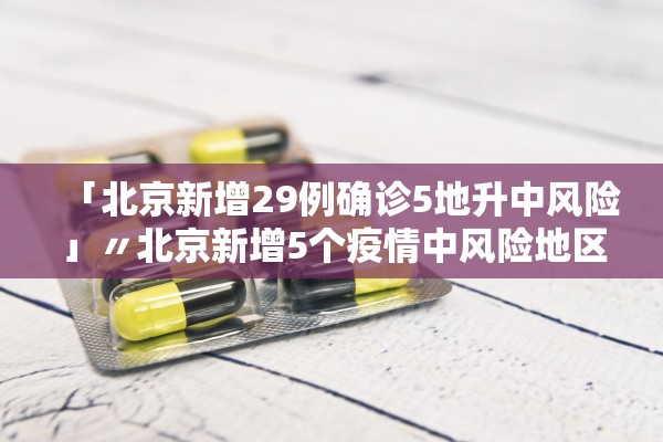「北京新增29例确诊5地升中风险」〃北京新增5个疫情中风险地区
