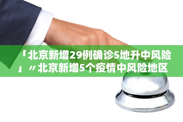 「北京新增29例确诊5地升中风险」〃北京新增5个疫情中风险地区