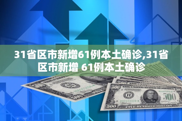 31省区市新增61例本土确诊,31省区市新增 61例本土确诊